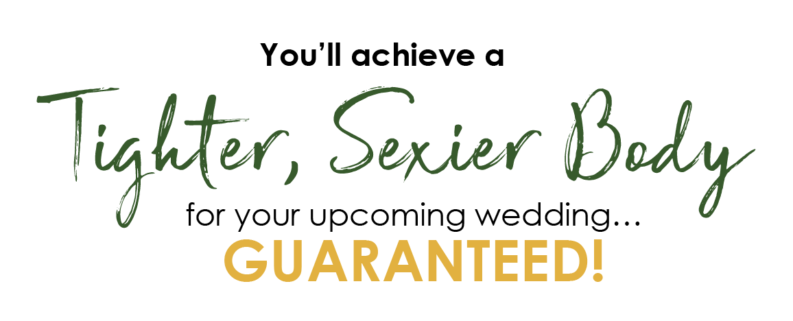 You'll achieve a Tighter, Sexier Body for your upcoming wedding...GUARANTEED!